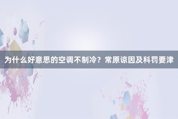 为什么好意思的空调不制冷？常原谅因及科罚要津