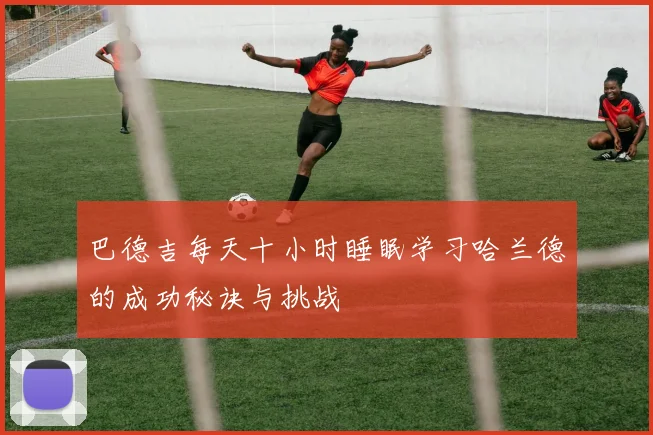 巴德吉每天十小时睡眠学习哈兰德的成功秘诀与挑战