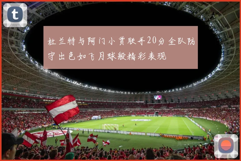 杜兰特与阿门小贾联手20分全队防守出色如飞月球般精彩表现