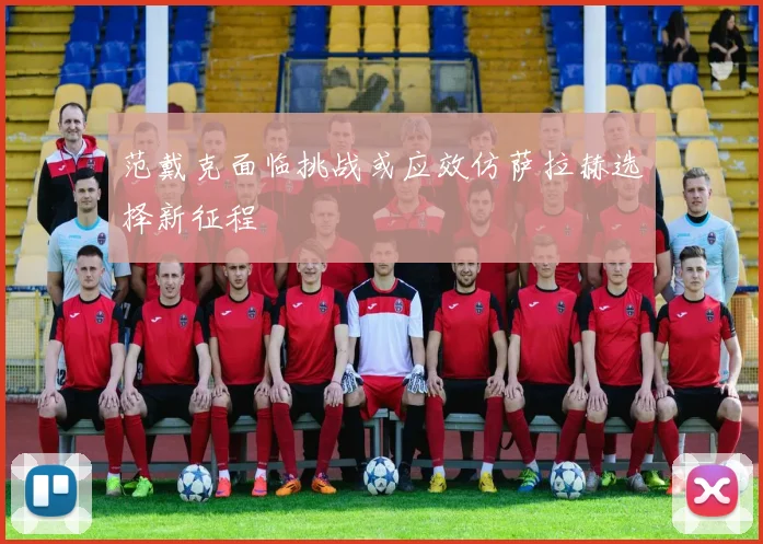 范戴克面临挑战或应效仿萨拉赫选择新征程