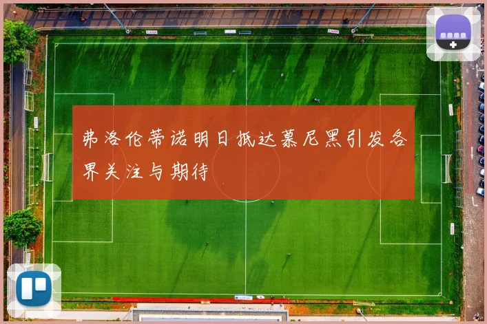 弗洛伦蒂诺明日抵达慕尼黑引发各界关注与期待