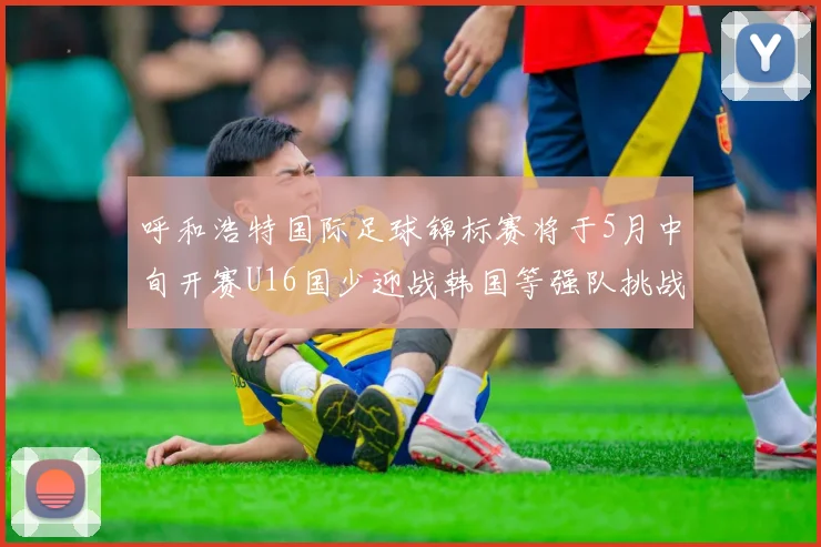 呼和浩特国际足球锦标赛将于5月中旬开赛U16国少迎战韩国等强队挑战