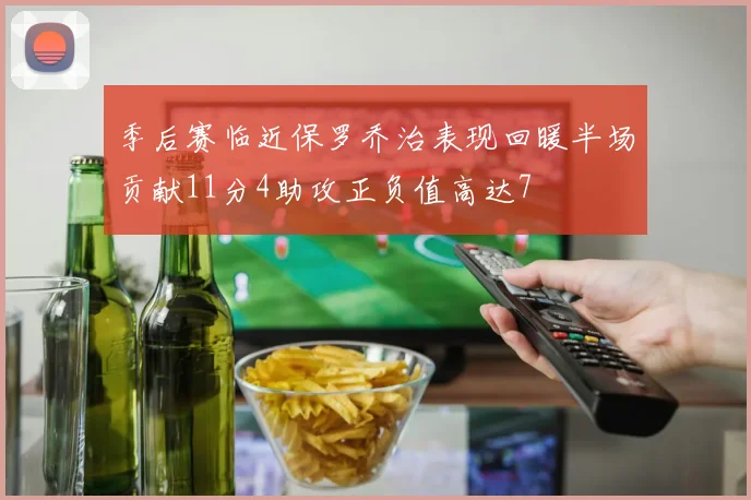 季后赛临近保罗乔治表现回暖半场贡献11分4助攻正负值高达7