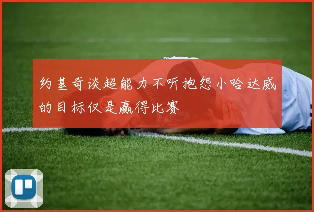 约基奇谈超能力不听抱怨小哈达威的目标仅是赢得比赛