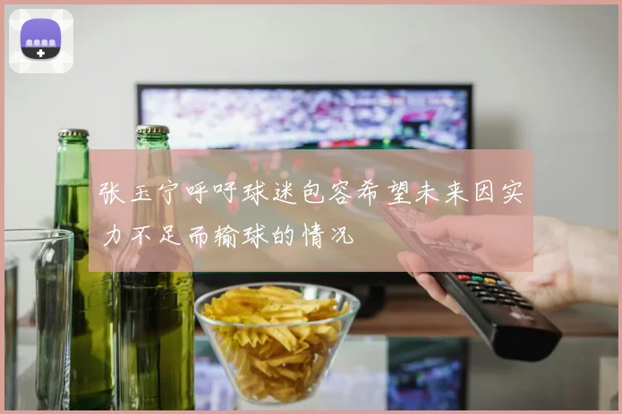 张玉宁呼吁球迷包容希望未来因实力不足而输球的情况