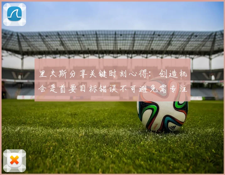 里夫斯分享关键时刻心得：创造机会是首要目标错误不可避免需专注未来回合