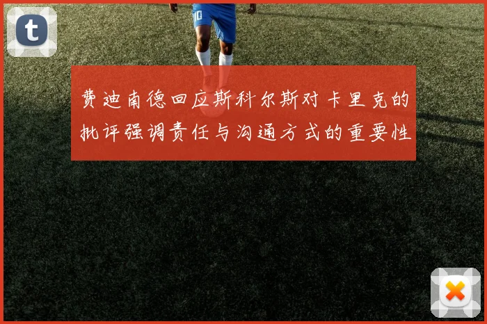 费迪南德回应斯科尔斯对卡里克的批评强调责任与沟通方式的重要性