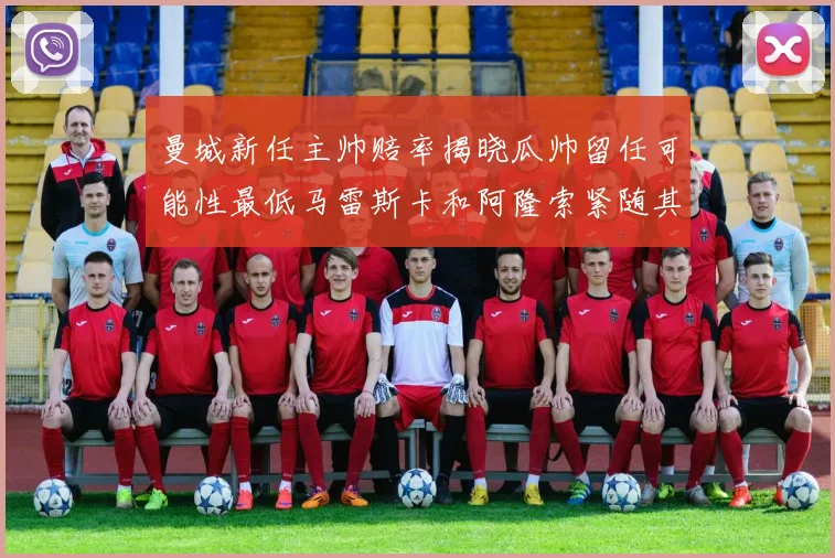曼城新任主帅赔率揭晓瓜帅留任可能性最低马雷斯卡和阿隆索紧随其后