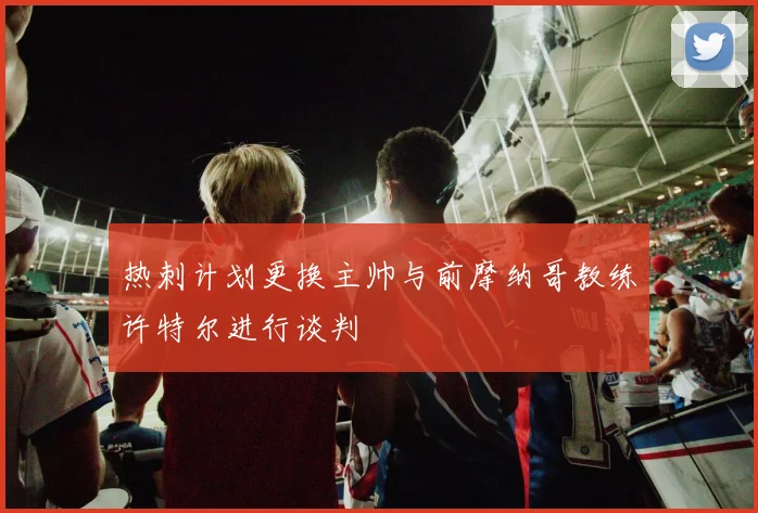 热刺计划更换主帅与前摩纳哥教练许特尔进行谈判
