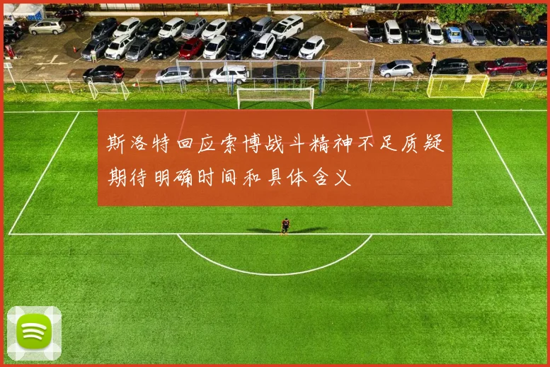 斯洛特回应索博战斗精神不足质疑期待明确时间和具体含义