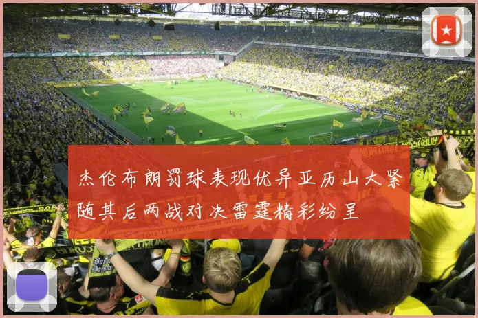 杰伦布朗罚球表现优异亚历山大紧随其后两战对决雷霆精彩纷呈