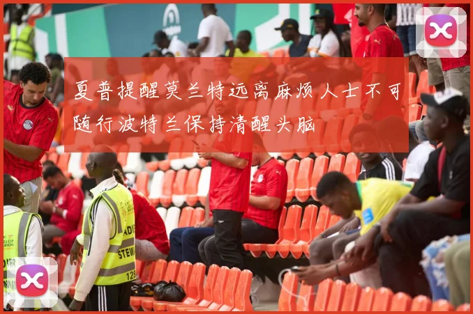 夏普提醒莫兰特远离麻烦人士不可随行波特兰保持清醒头脑